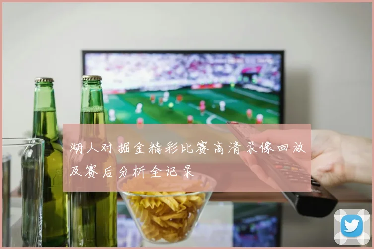 湖人对掘金精彩比赛高清录像回放及赛后分析全记录