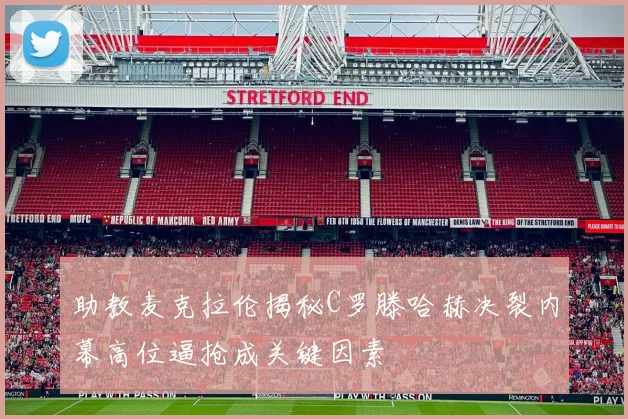 助教麦克拉伦揭秘C罗滕哈赫决裂内幕高位逼抢成关键因素