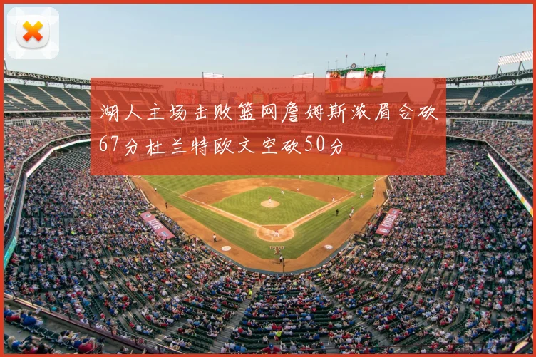 湖人主场击败篮网詹姆斯浓眉合砍67分杜兰特欧文空砍50分