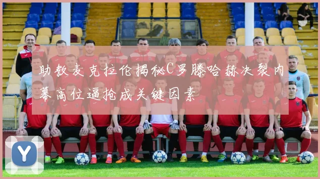 助教麦克拉伦揭秘C罗滕哈赫决裂内幕高位逼抢成关键因素