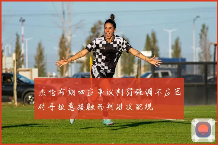 杰伦布朗回应争议判罚强调不应因对手故意接触而判进攻犯规