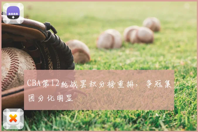 CBA第12轮战罢积分榜重排，争冠集团分化明显