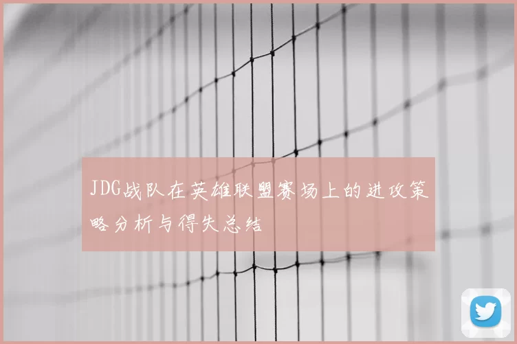 JDG战队在英雄联盟赛场上的进攻策略分析与得失总结