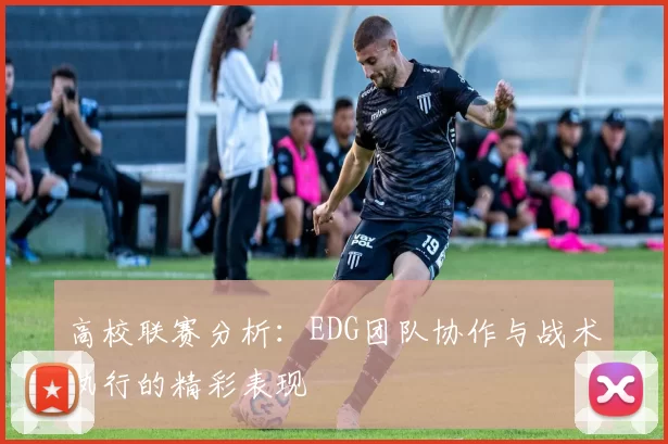 高校联赛分析：EDG团队协作与战术执行的精彩表现