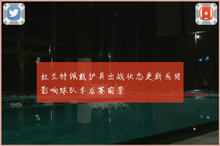 杜兰特佩戴护具出战状态更新或将影响球队季后赛前景