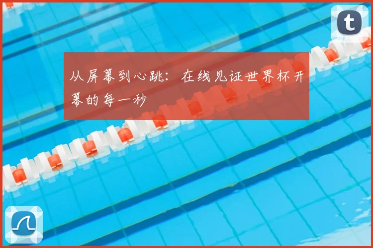 从屏幕到心跳:在线见证世界杯开幕的每一秒