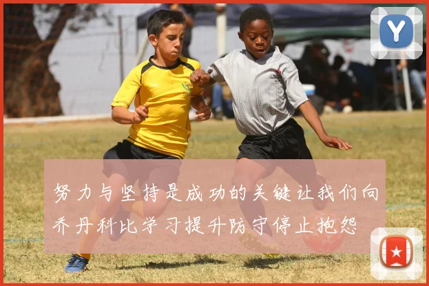努力与坚持是成功的关键让我们向乔丹科比学习提升防守停止抱怨