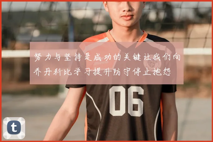 努力与坚持是成功的关键让我们向乔丹科比学习提升防守停止抱怨