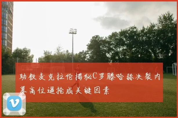 助教麦克拉伦揭秘C罗滕哈赫决裂内幕高位逼抢成关键因素