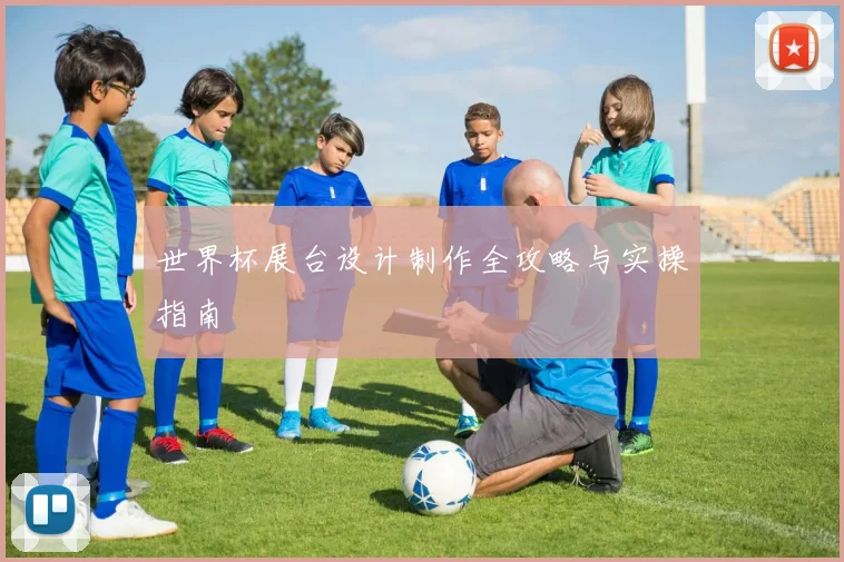 世界杯展台设计制作全攻略与实操指南