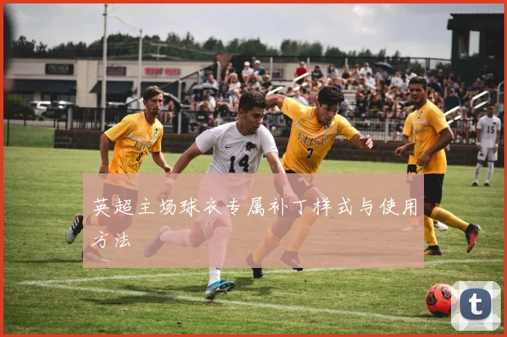 英超主场球衣专属补丁样式与使用方法