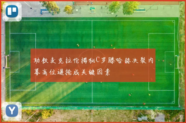 助教麦克拉伦揭秘C罗滕哈赫决裂内幕高位逼抢成关键因素