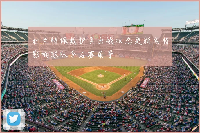 杜兰特佩戴护具出战状态更新或将影响球队季后赛前景