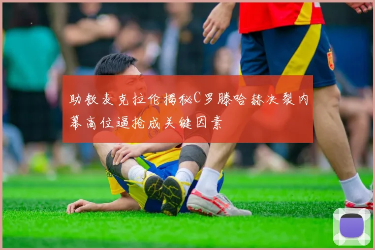 助教麦克拉伦揭秘C罗滕哈赫决裂内幕高位逼抢成关键因素