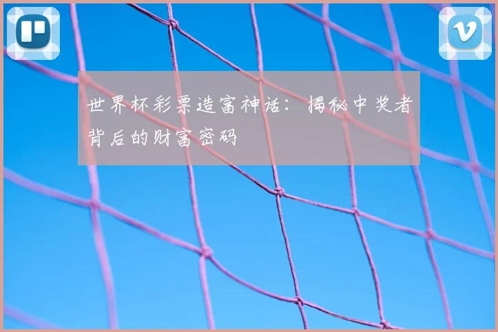 世界杯彩票造富神话:揭秘中奖者背后的财富密码