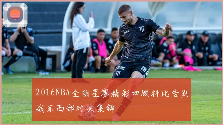 2016NBA全明星赛精彩回顾科比告别战东西部对决集锦