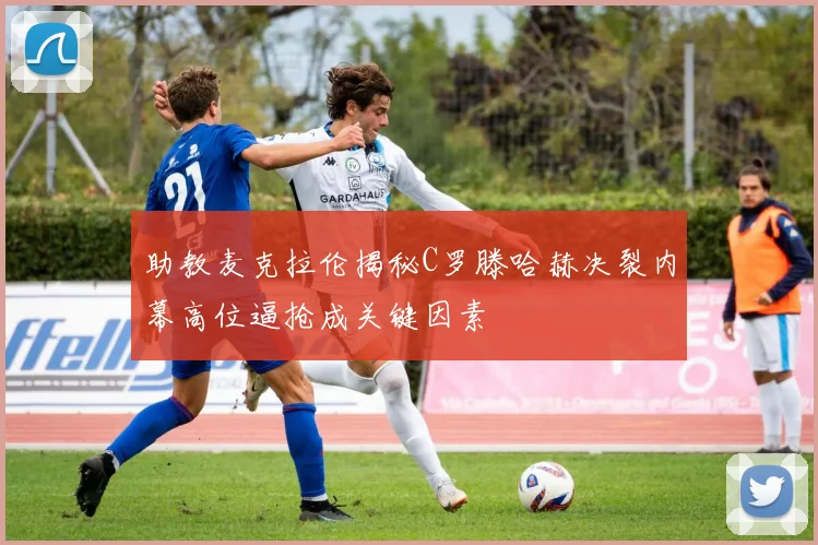 助教麦克拉伦揭秘C罗滕哈赫决裂内幕高位逼抢成关键因素