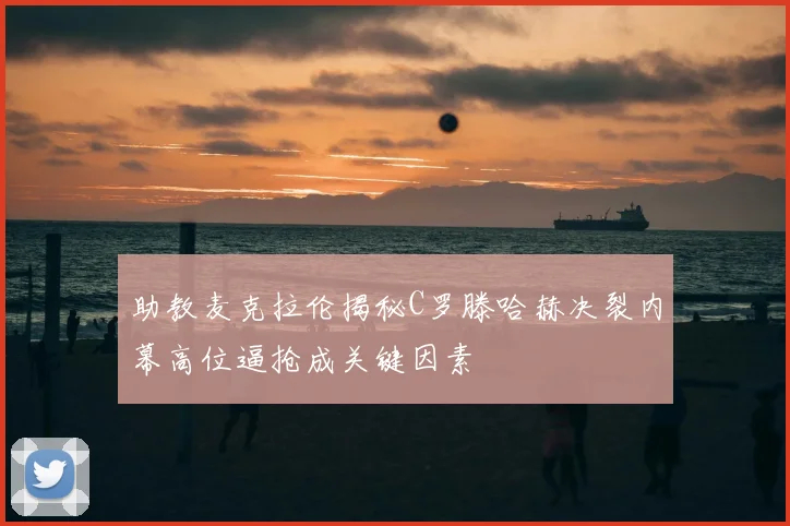 助教麦克拉伦揭秘C罗滕哈赫决裂内幕高位逼抢成关键因素