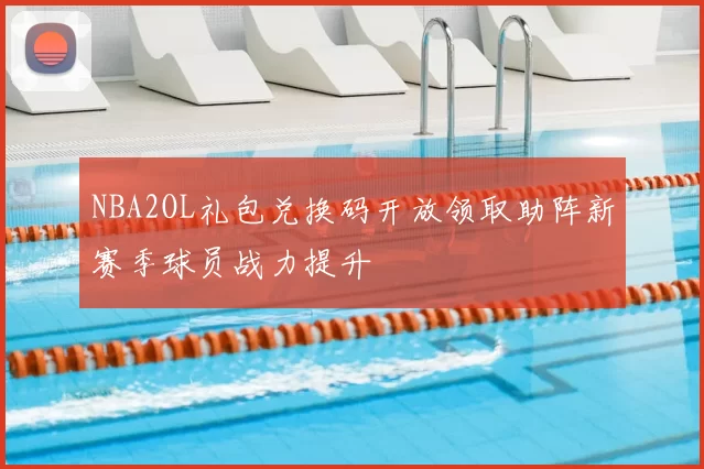 NBA2OL礼包兑换码开放领取助阵新赛季球员战力提升