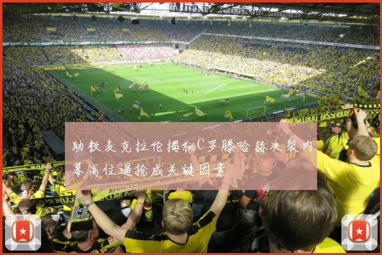 助教麦克拉伦揭秘C罗滕哈赫决裂内幕高位逼抢成关键因素