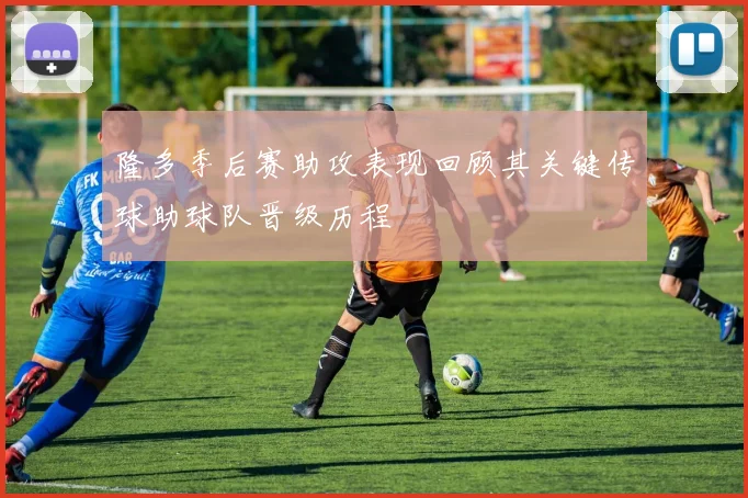 隆多季后赛助攻表现回顾其关键传球助球队晋级历程