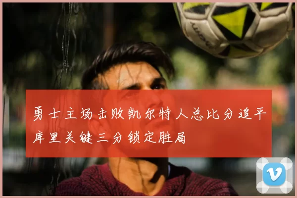 勇士主场击败凯尔特人总比分追平库里关键三分锁定胜局