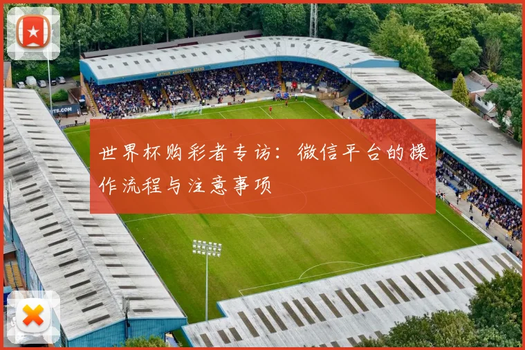 世界杯购彩者专访:微信平台的操作流程与注意事项