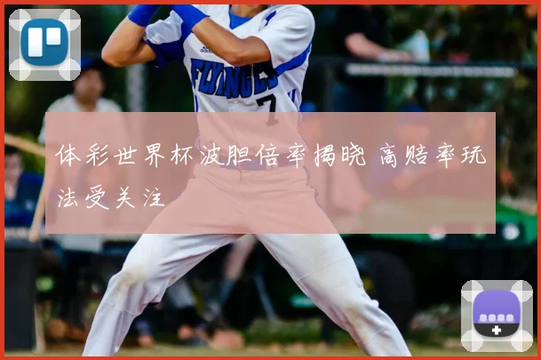 体彩世界杯波胆倍率揭晓 高赔率玩法受关注