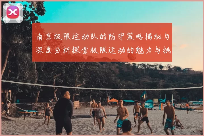 南京极限运动队的防守策略揭秘与深度分析探索极限运动的魅力与挑战