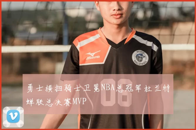 勇士横扫骑士卫冕NBA总冠军杜兰特蝉联总决赛MVP