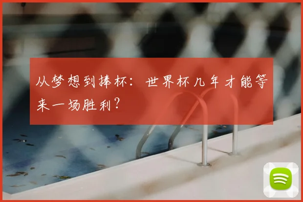 从梦想到捧杯：世界杯几年才能等来一场胜利？