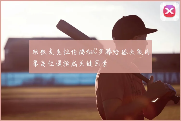 助教麦克拉伦揭秘C罗滕哈赫决裂内幕高位逼抢成关键因素