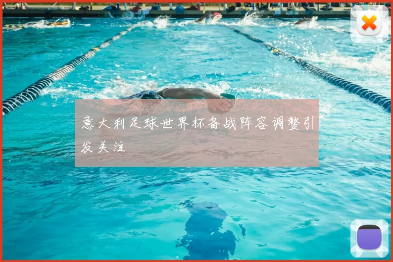 意大利足球世界杯备战阵容调整引发关注
