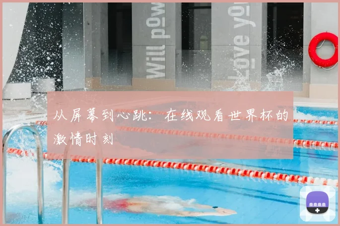 从屏幕到心跳:在线观看世界杯的激情时刻