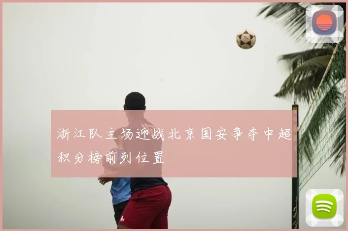 浙江队主场迎战北京国安争夺中超积分榜前列位置