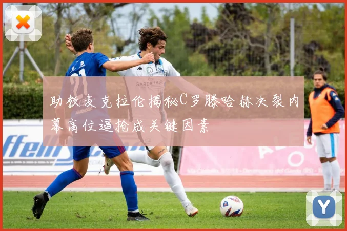 助教麦克拉伦揭秘C罗滕哈赫决裂内幕高位逼抢成关键因素
