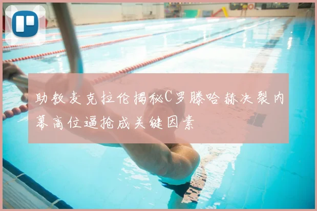 助教麦克拉伦揭秘C罗滕哈赫决裂内幕高位逼抢成关键因素