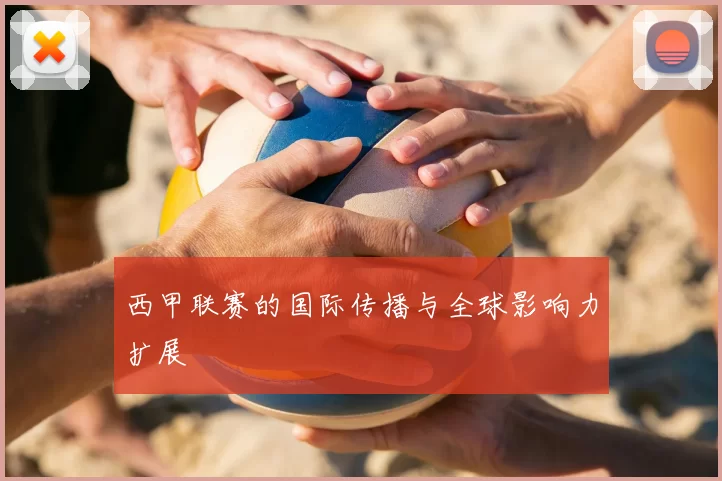 西甲联赛的国际传播与全球影响力扩展