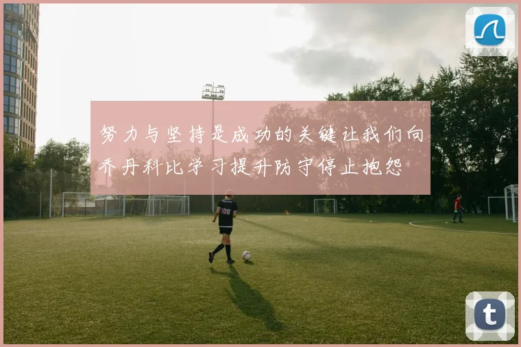 努力与坚持是成功的关键让我们向乔丹科比学习提升防守停止抱怨