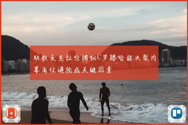 助教麦克拉伦揭秘C罗滕哈赫决裂内幕高位逼抢成关键因素