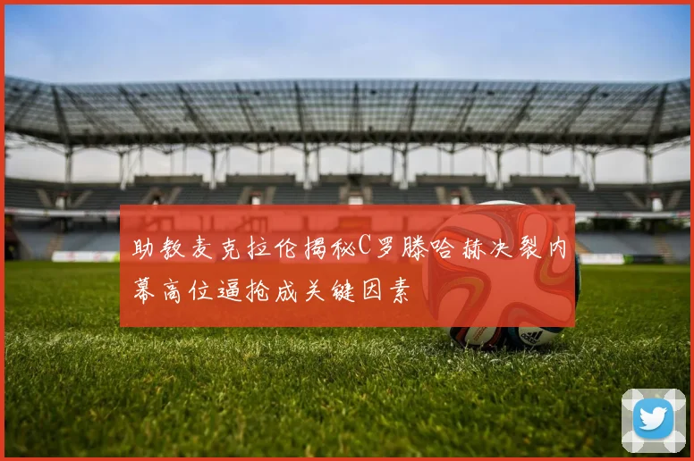 助教麦克拉伦揭秘C罗滕哈赫决裂内幕高位逼抢成关键因素