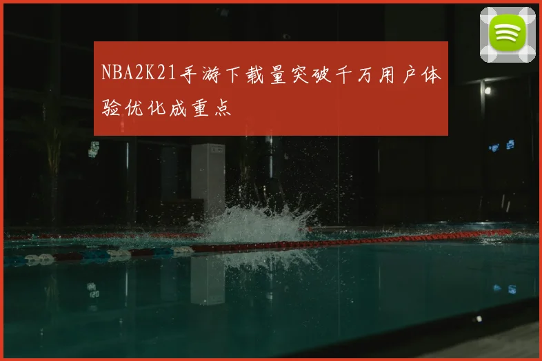 NBA2K21手游下载量突破千万用户体验优化成重点