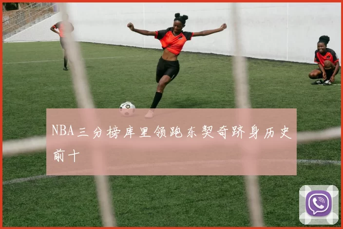 NBA三分榜库里领跑东契奇跻身历史前十