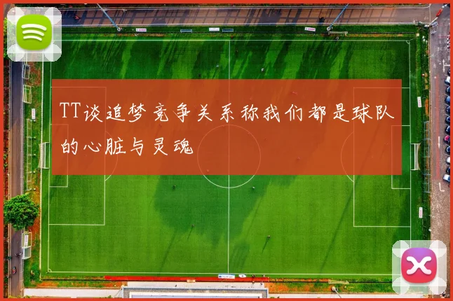 TT谈追梦竞争关系称我们都是球队的心脏与灵魂