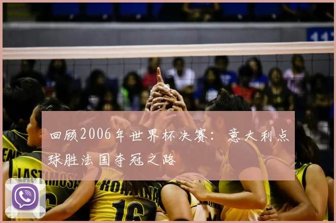回顾2006年世界杯决赛：意大利点球胜法国夺冠之路