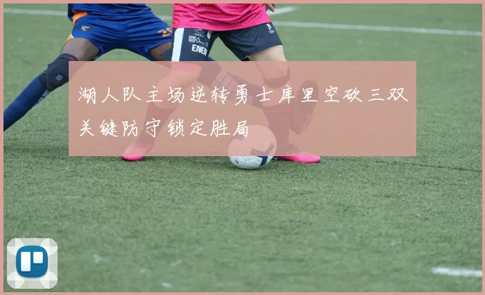 湖人队主场逆转勇士库里空砍三双关键防守锁定胜局
