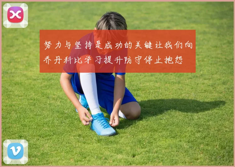 努力与坚持是成功的关键让我们向乔丹科比学习提升防守停止抱怨