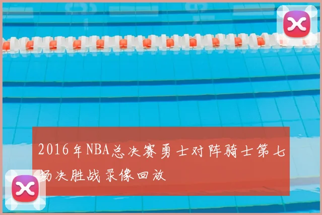 2016年NBA总决赛勇士对阵骑士第七场决胜战录像回放