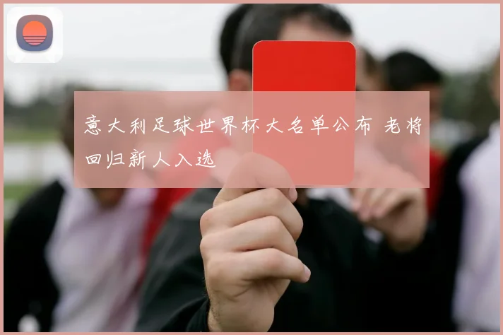 意大利足球世界杯大名单公布 老将回归新人入选