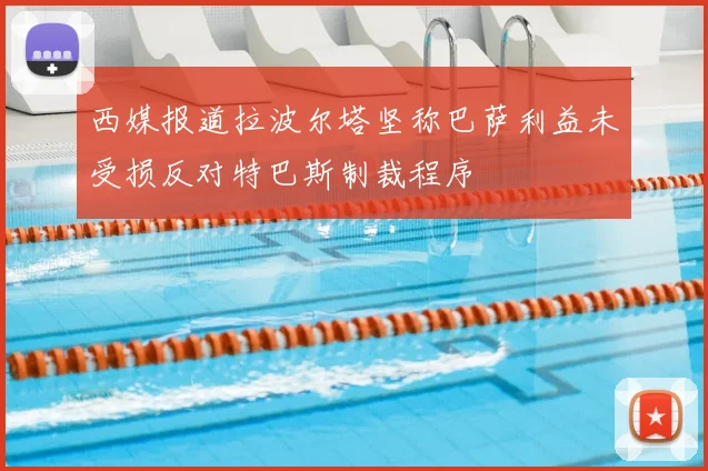 西媒报道拉波尔塔坚称巴萨利益未受损反对特巴斯制裁程序